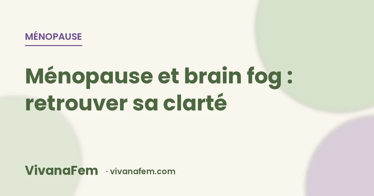 Ménopause et brain fog : pourquoi votre cerveau s'embrume (et comment retrouver votre clarté mentale)