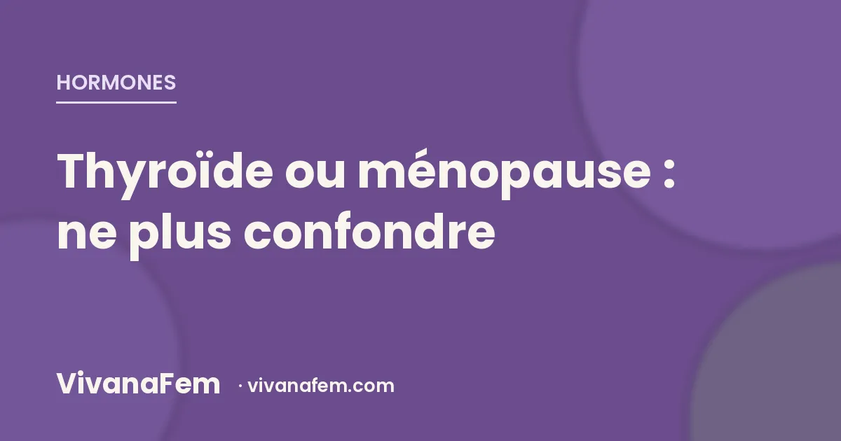 Thyroïde ou ménopause ? Ces symptômes que l'on confond (et comment y voir clair)